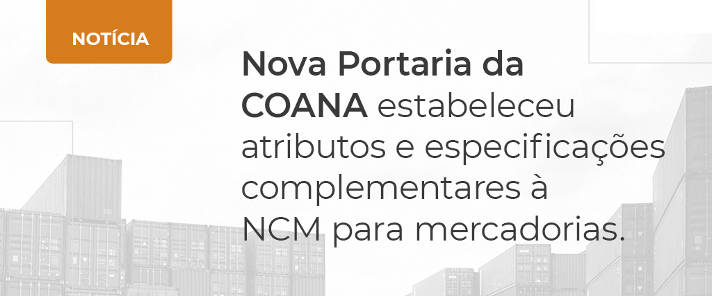 Foto Nova Portaria da COANA estabeleceu atributos e especificações complementares à NCM para mercadorias