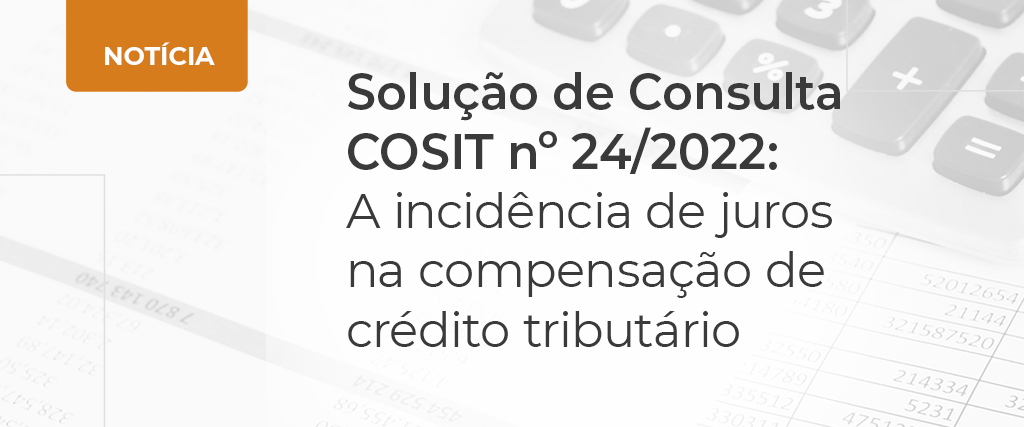 Foto SOLUÇÃO DE CONSULTA COSIT Nº 24/2022: A INCIDÊNCIA DE JUROS NA COMPENSAÇÃO DE CRÉDITO TRIBUTÁRIO